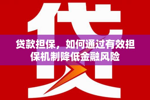 丰都贷款担保，如何通过有效担保机制降低金融风险