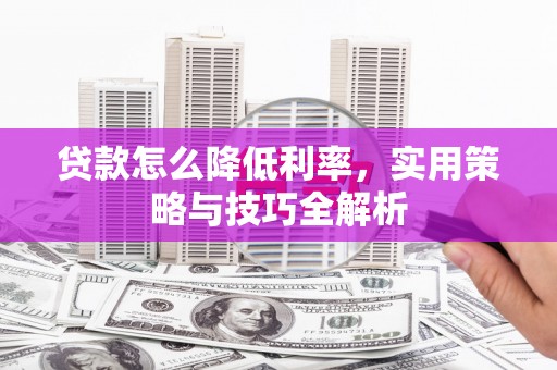 丰都贷款怎么降低利率，实用策略与技巧全解析