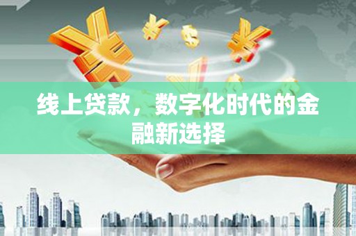 丰都线上贷款，数字化时代的金融新选择