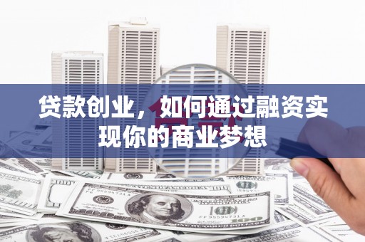 丰都贷款创业，如何通过融资实现你的商业梦想