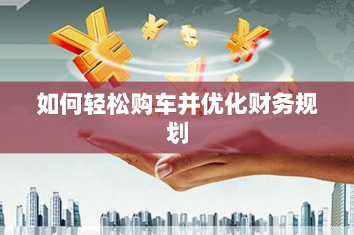 丰都如何轻松购车并优化财务规划