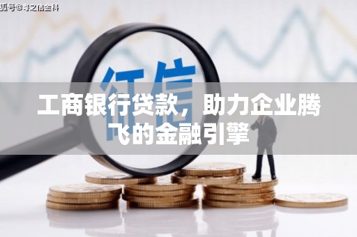 丰都工商银行贷款，助力企业腾飞的金融引擎