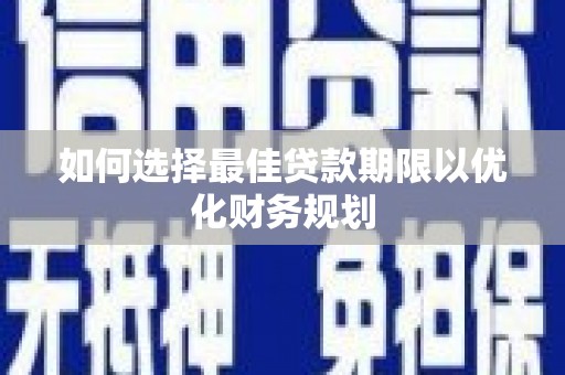 丰都如何选择最佳贷款期限以优化财务规划
