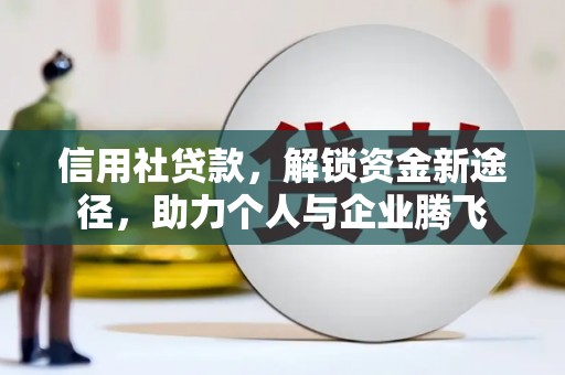 丰都信用社贷款，解锁资金新途径，助力个人与企业腾飞