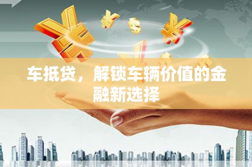 丰都车抵贷，解锁车辆价值的金融新选择
