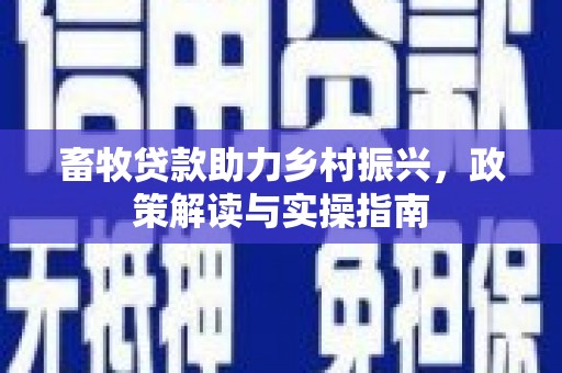 丰都畜牧贷款助力乡村振兴，政策解读与实操指南