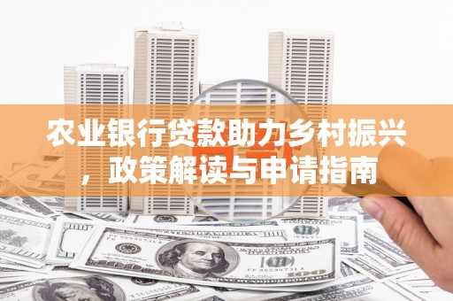 丰都农业银行贷款助力乡村振兴，政策解读与申请指南