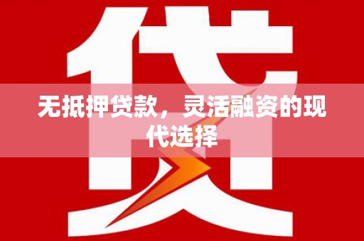丰都无抵押贷款，灵活融资的现代选择