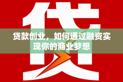 丰都贷款创业，如何通过融资实现你的商业梦想
