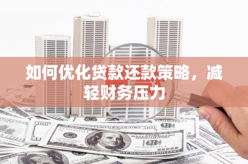 丰都如何优化贷款还款策略，减轻财务压力