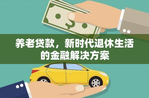 丰都养老贷款，新时代退休生活的金融解决方案