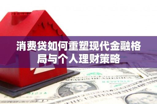 丰都消费贷如何重塑现代金融格局与个人理财策略