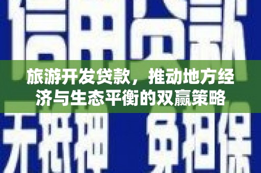 丰都旅游开发贷款，推动地方经济与生态平衡的双赢策略