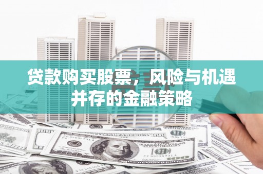 丰都贷款购买股票，风险与机遇并存的金融策略