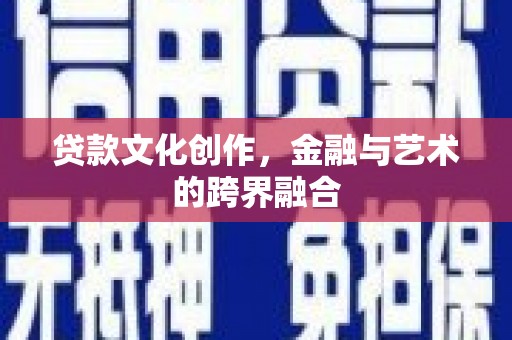 丰都贷款文化创作，金融与艺术的跨界融合