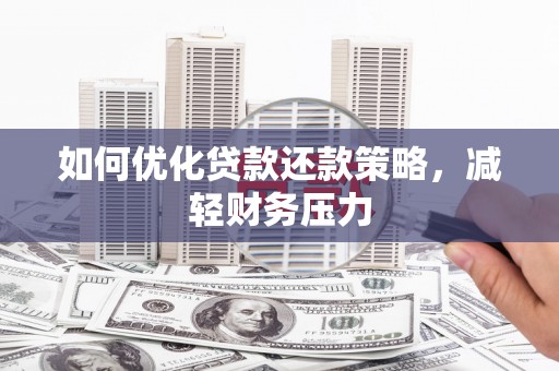 丰都如何优化贷款还款策略，减轻财务压力