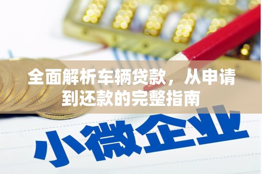 丰都全面解析车辆贷款，从申请到还款的完整指南
