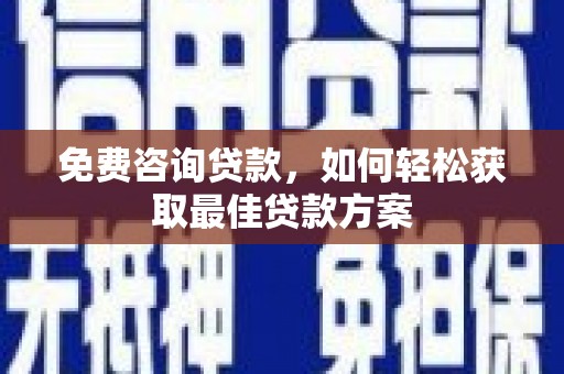 丰都免费咨询贷款，如何轻松获取最佳贷款方案