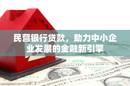 丰都民营银行贷款，助力中小企业发展的金融新引擎