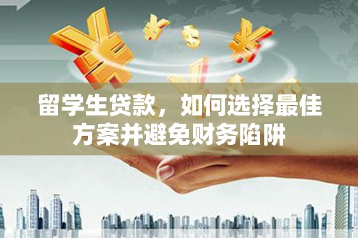 丰都留学生贷款，如何选择最佳方案并避免财务陷阱