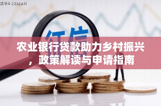 丰都农业银行贷款助力乡村振兴，政策解读与申请指南