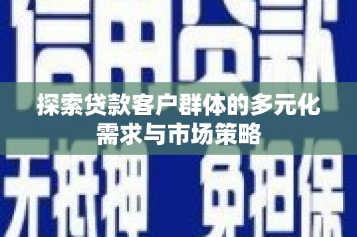丰都探索贷款客户群体的多元化需求与市场策略