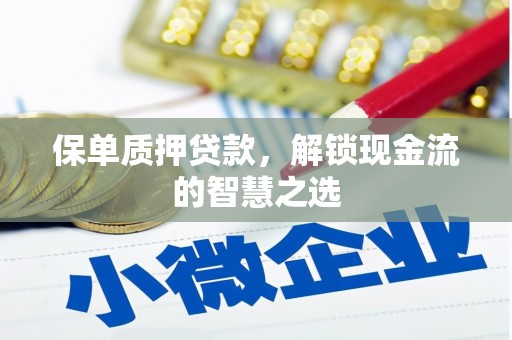 丰都保单质押贷款，解锁现金流的智慧之选