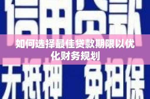 丰都如何选择最佳贷款期限以优化财务规划