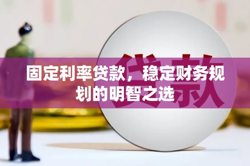丰都固定利率贷款，稳定财务规划的明智之选