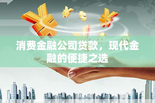 丰都消费金融公司贷款，现代金融的便捷之选