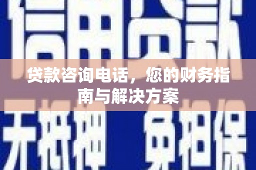 丰都贷款咨询电话，您的财务指南与解决方案