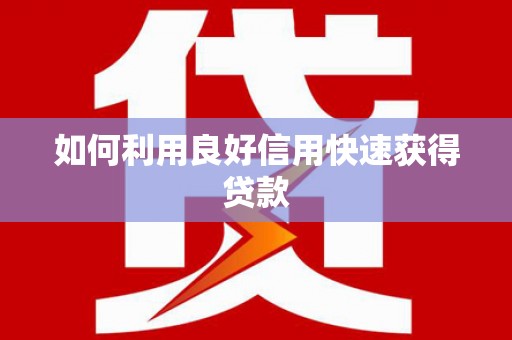 丰都如何利用良好信用快速获得贷款