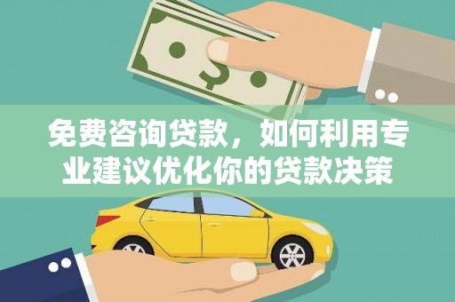 丰都免费咨询贷款，如何利用专业建议优化你的贷款决策