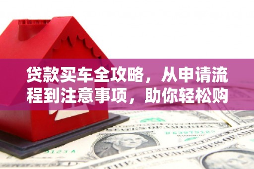 丰都贷款买车全攻略，从申请流程到注意事项，助你轻松购车