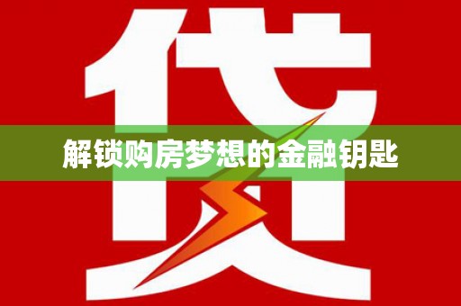 丰都解锁购房梦想的金融钥匙