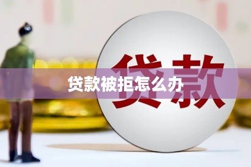 丰都贷款被拒怎么办