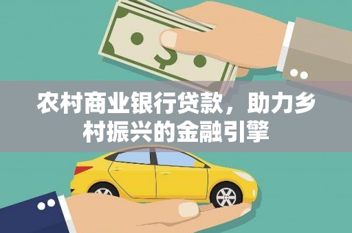 丰都农村商业银行贷款，助力乡村振兴的金融引擎