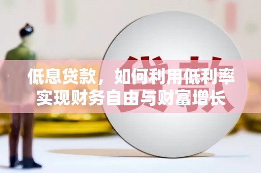 丰都低息贷款，如何利用低利率实现财务自由与财富增长