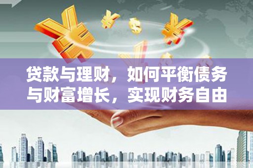 丰都贷款与理财，如何平衡债务与财富增长，实现财务自由